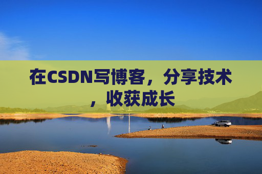 在CSDN写博客,分享技术,收获成长
